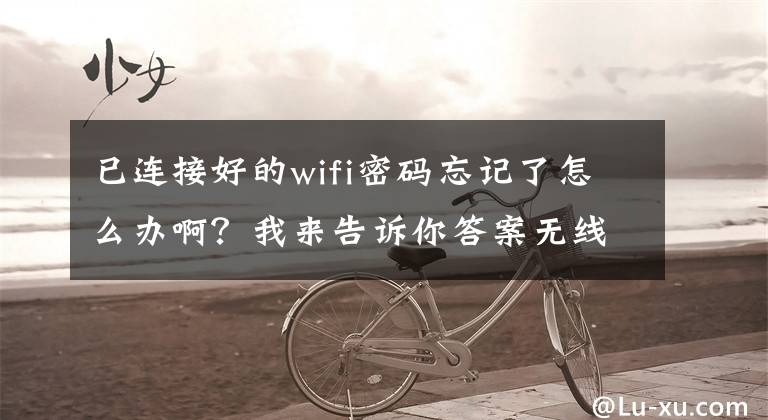 已連接好的wifi密碼忘記了怎么辦??？我來(lái)告訴你答案無(wú)線路由器忘記密碼了怎么辦？如何解決忘記無(wú)線路由器的密碼方法