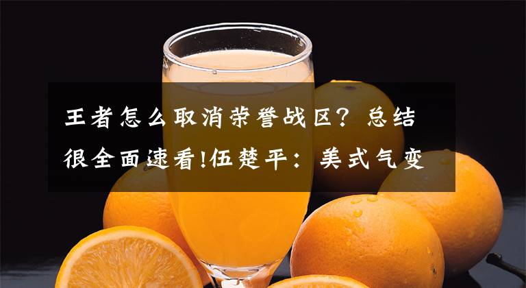 王者怎么取消榮譽(yù)戰(zhàn)區(qū)？總結(jié)很全面速看!伍楚平：美式氣變歪理，難服眾，差評(píng)