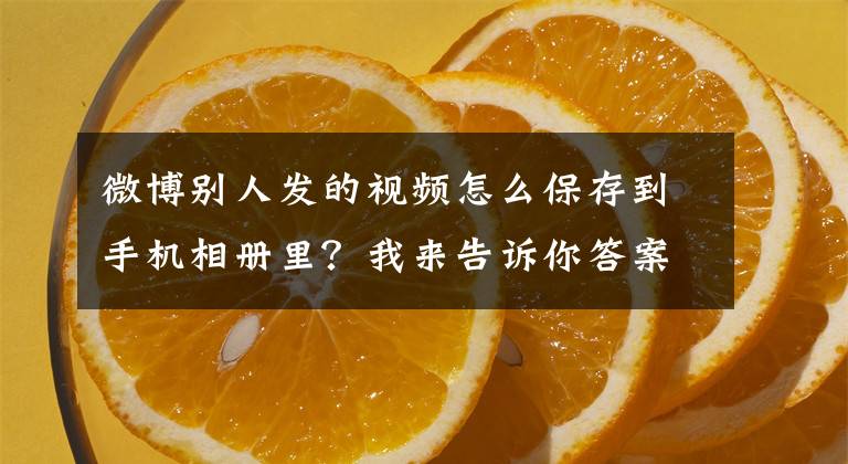 微博別人發(fā)的視頻怎么保存到手機(jī)相冊(cè)里？我來(lái)告訴你答案無(wú)借條打官司，能不能勝訴？法官提醒：用聊天記錄當(dāng)證據(jù)，要注意提供原始載體