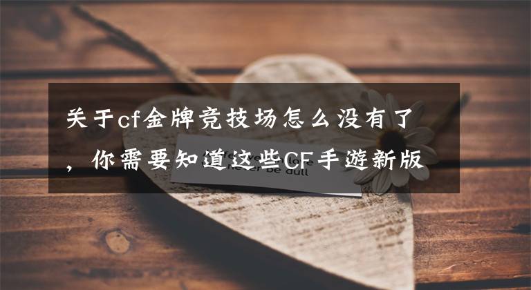 關(guān)于cf金牌競技場怎么沒有了，你需要知道這些CF手游新版本搶先看：8.5新版本新角色新地圖