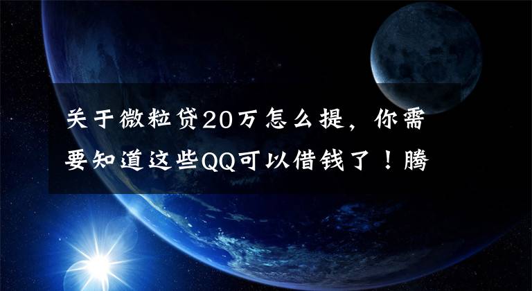 關于微粒貸20萬怎么提，你需要知道這些QQ可以借錢了！騰訊“微粒貸”低調上線