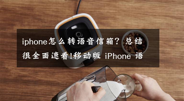 iphone怎么轉(zhuǎn)語音信箱？總結(jié)很全面速看!移動(dòng)版 iPhone 語音信箱來啦，趕快體驗(yàn)一下吧