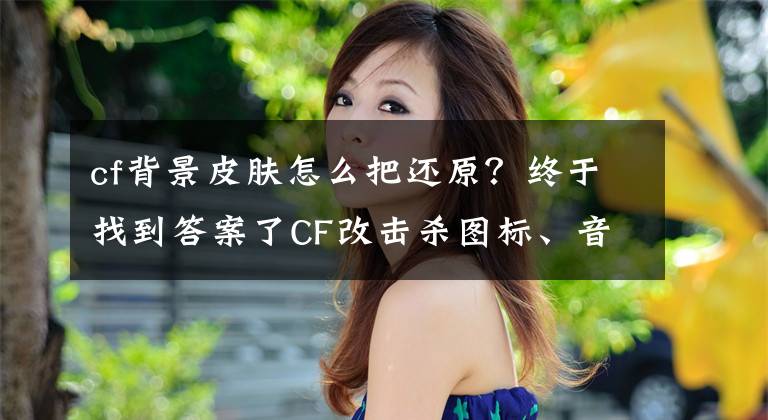 cf背景皮膚怎么把還原？終于找到答案了CF改擊殺圖標、音效就是這么簡單！明天騰訊游戲平臺大更新！