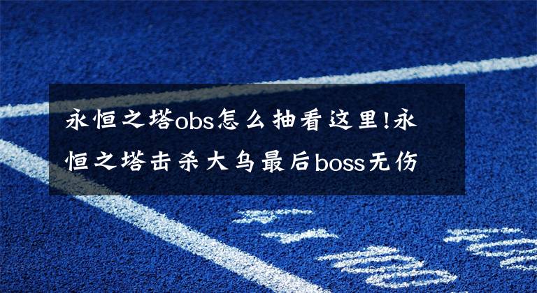 永恒之塔obs怎么抽看這里!永恒之塔擊殺大烏最后boss無傷過流程詳解