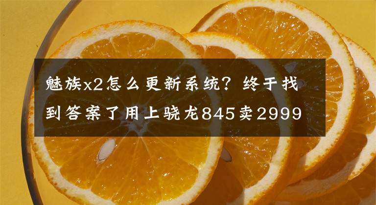 魅族x2怎么更新系統(tǒng)？終于找到答案了用上驍龍845賣2999 魅藍X2了解一下嗎？