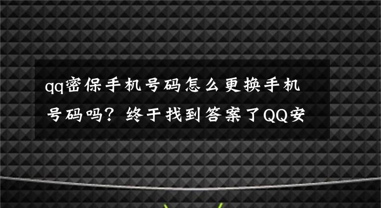 qq密保手機(jī)號(hào)碼怎么更換手機(jī)號(hào)碼嗎？終于找到答案了QQ安全功能升級(jí)，將不再提供單獨(dú)賬號(hào)申訴入口