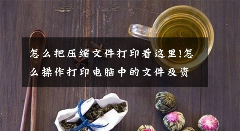 怎么把壓縮文件打印看這里!怎么操作打印電腦中的文件及資料