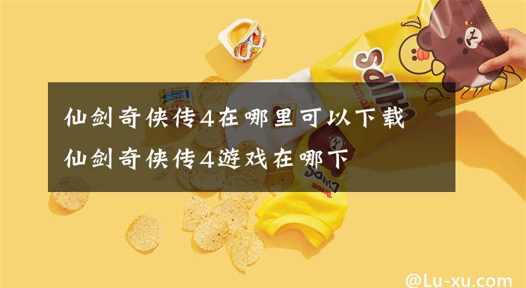 仙劍奇?zhèn)b傳4在哪里可以下載 仙劍奇?zhèn)b傳4游戲在哪下