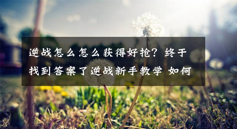 逆戰(zhàn)怎么怎么獲得好搶？終于找到答案了逆戰(zhàn)新手教學(xué) 如何快速提高步槍槍法