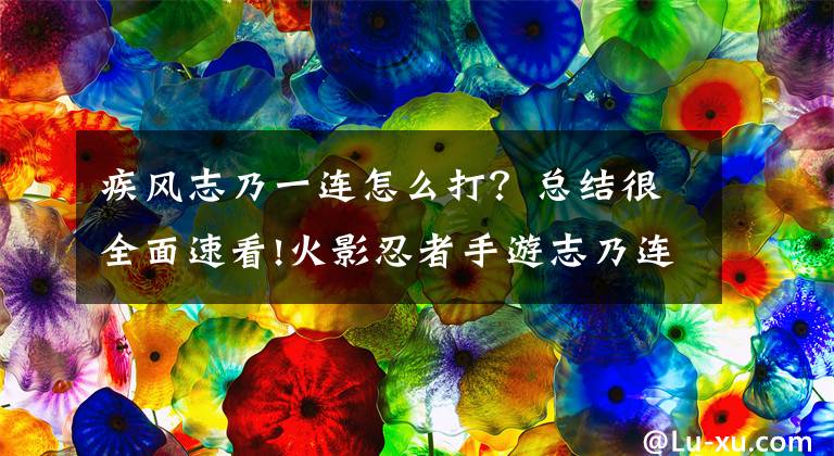 疾風(fēng)志乃一連怎么打？總結(jié)很全面速看!火影忍者手游志乃連招及使用技巧分享