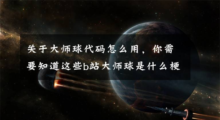 關(guān)于大師球代碼怎么用，你需要知道這些b站大師球是什么梗 是對UP能力的一種認可