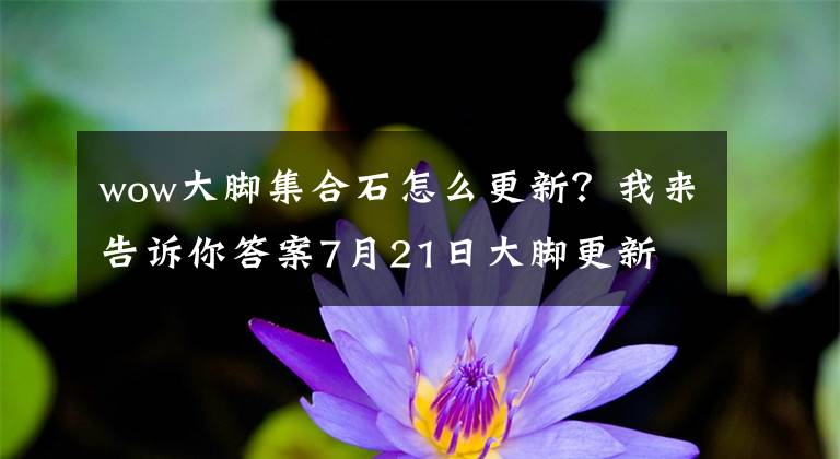 wow大腳集合石怎么更新？我來告訴你答案7月21日大腳更新 新增角色等級密語屏蔽功能