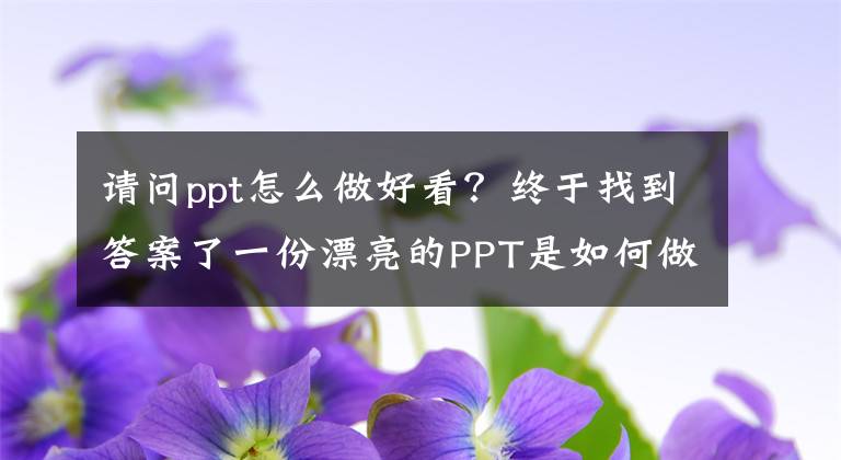 請問ppt怎么做好看？終于找到答案了一份漂亮的PPT是如何做出來的？看完包你能學(xué)會