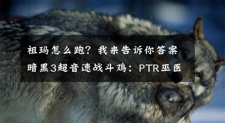 祖瑪怎么跑？我來告訴你答案暗黑3超音速戰(zhàn)斗雞：PTR巫醫(yī)毒雞流實(shí)戰(zhàn)心得分享