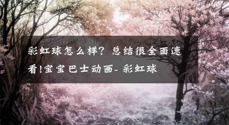 彩虹球怎么樣？總結(jié)很全面速看!寶寶巴士動畫- 彩虹球