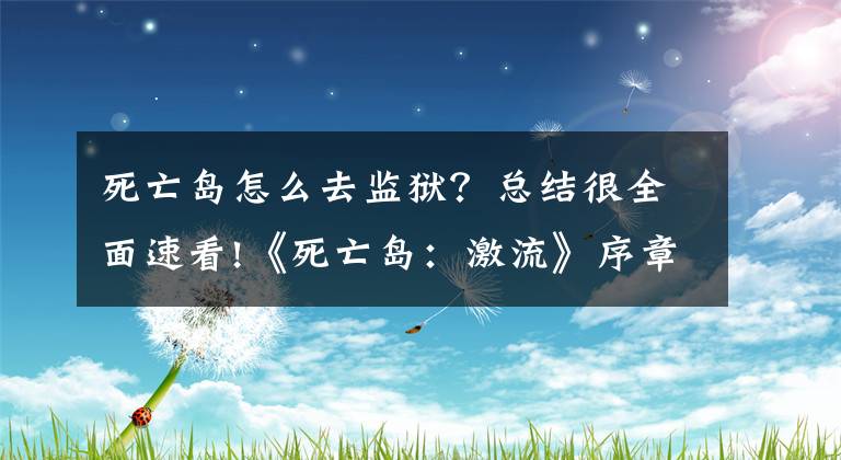 死亡島怎么去監(jiān)獄？總結(jié)很全面速看!《死亡島：激流》序章圖文攻略第二節(jié)