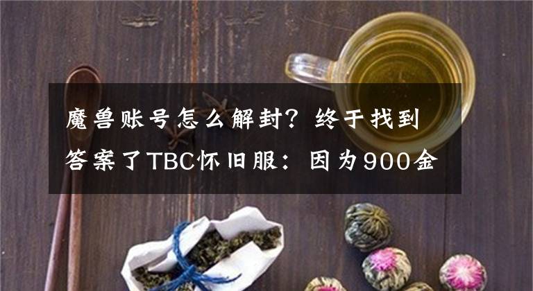 魔獸賬號(hào)怎么解封？終于找到答案了TBC懷舊服：因?yàn)?00金幣，我的賬號(hào)被永久凍結(jié)了