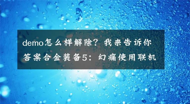 demo怎么樣解除？我來告訴你答案合金裝備5：幻痛使用聯(lián)機補丁后無法啟動解決辦法