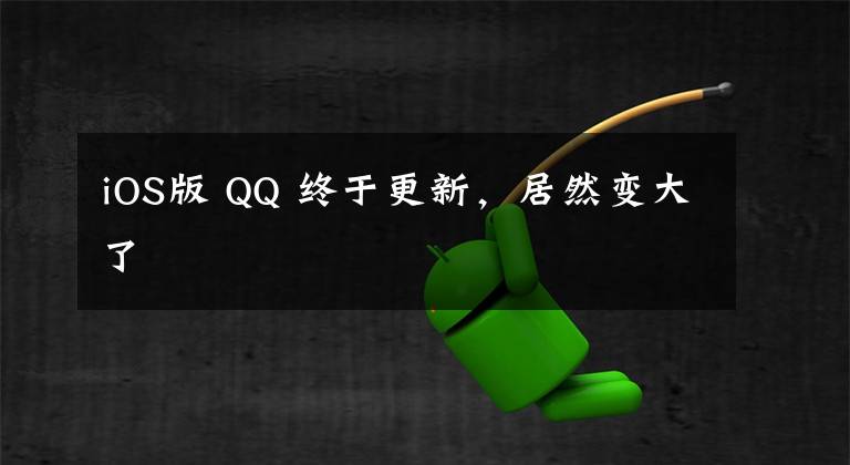 iOS版 QQ 終于更新，居然變大了