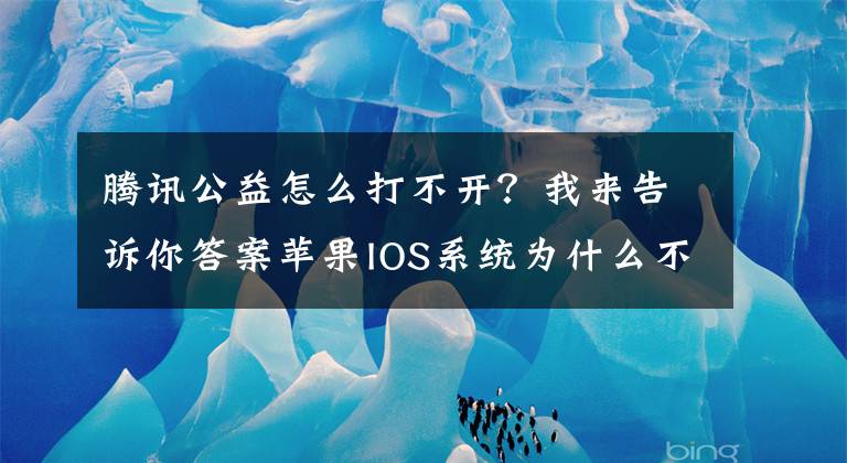 騰訊公益怎么打不開？我來告訴你答案蘋果IOS系統(tǒng)為什么不支持騰訊公益