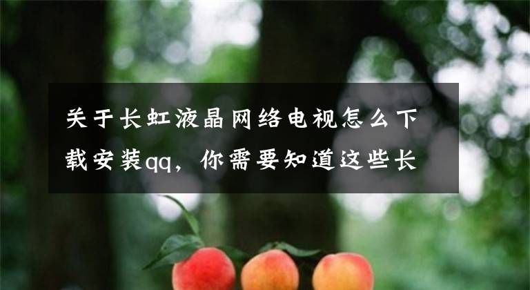 關(guān)于長(zhǎng)虹液晶網(wǎng)絡(luò)電視怎么下載安裝qq，你需要知道這些長(zhǎng)虹及TCL電視如何通過(guò)歡視助手安裝直播軟件