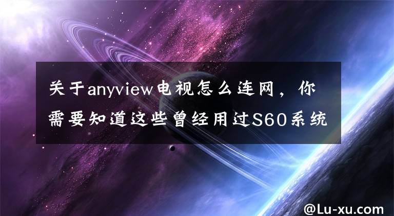 關于anyview電視怎么連網(wǎng)，你需要知道這些曾經(jīng)用過S60系統(tǒng)手機的人，趕緊進來！