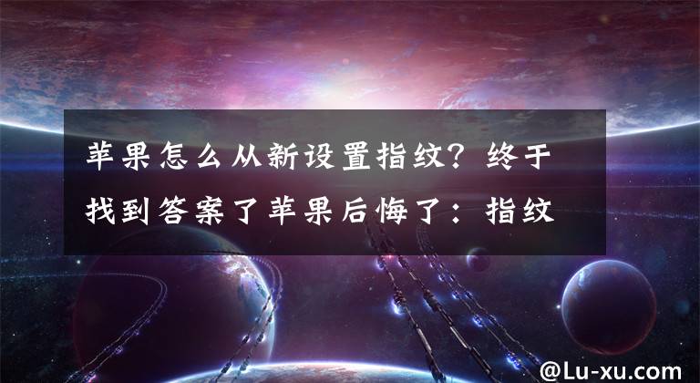 蘋果怎么從新設(shè)置指紋？終于找到答案了蘋果后悔了：指紋識別重新回歸iPhone