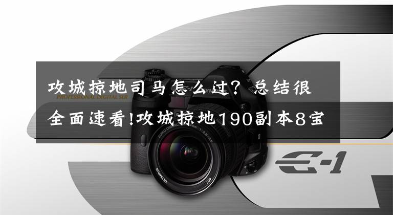 攻城掠地司馬怎么過？總結(jié)很全面速看!攻城掠地190副本8寶配置分享