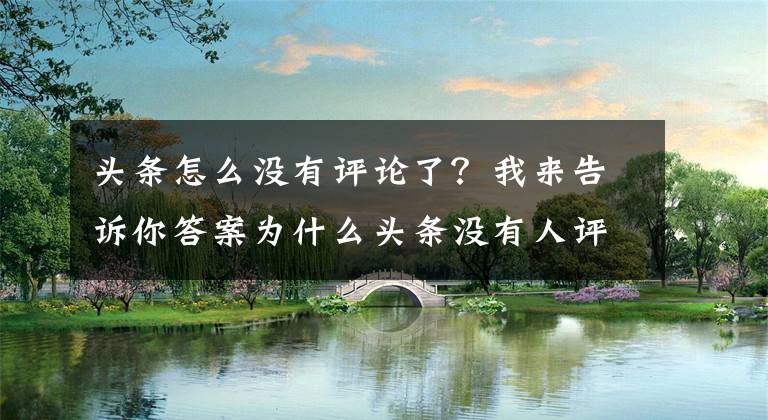 頭條怎么沒有評論了？我來告訴你答案為什么頭條沒有人評論呢？