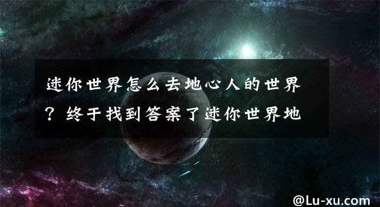 迷你世界怎么去地心人的世界？終于找到答案了迷你世界地獄怎么去 迷你世界去地獄方法