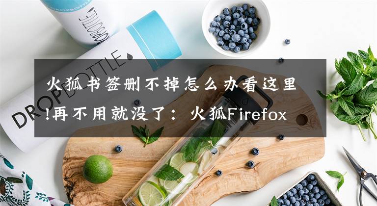 火狐書簽刪不掉怎么辦看這里!再不用就沒了：火狐Firefox 45將告別標(biāo)簽分組功能