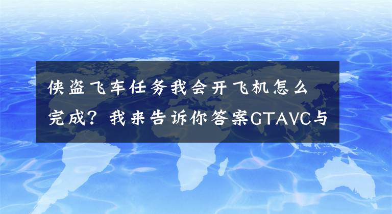 俠盜飛車任務(wù)我會(huì)開飛機(jī)怎么完成？我來(lái)告訴你答案GTAVC與SA里最最最難的任務(wù)排行：你曾經(jīng)被這些任務(wù)惡心過(guò)嗎？