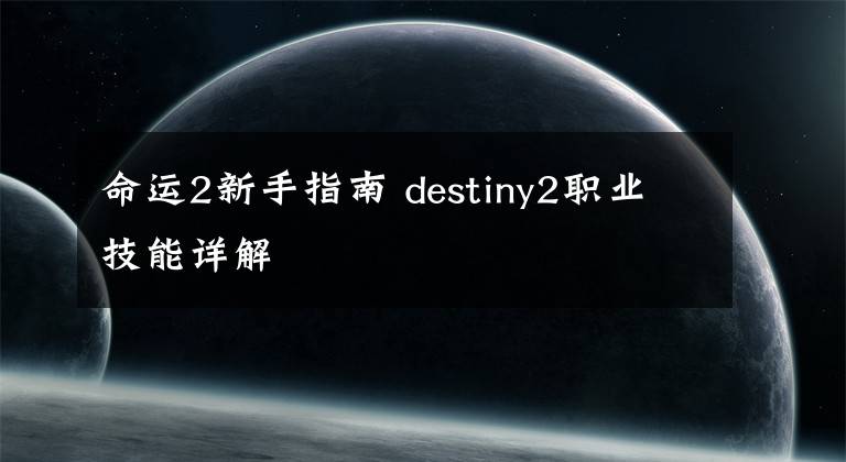 命運(yùn)2新手指南 destiny2職業(yè)技能詳解