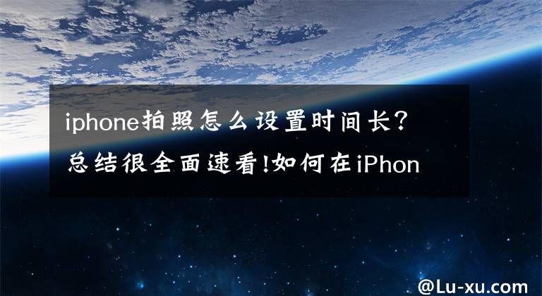 iphone拍照怎么設置時間長？總結(jié)很全面速看!如何在iPhone上拍攝長時間曝光的照片？