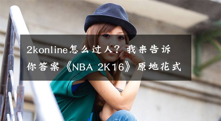 2konline怎么過人？我來告訴你答案《NBA 2K16》原地花式晃人及突破晃人技巧解析