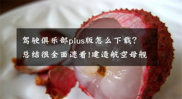 駕駛俱樂部plus版怎么下載？總結(jié)很全面速看!建造航空母艦有多難