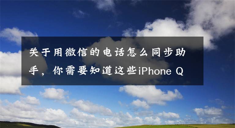 關(guān)于用微信的電話怎么同步助手，你需要知道這些iPhone QQ同步助手升級：輕松收集微信好友電話