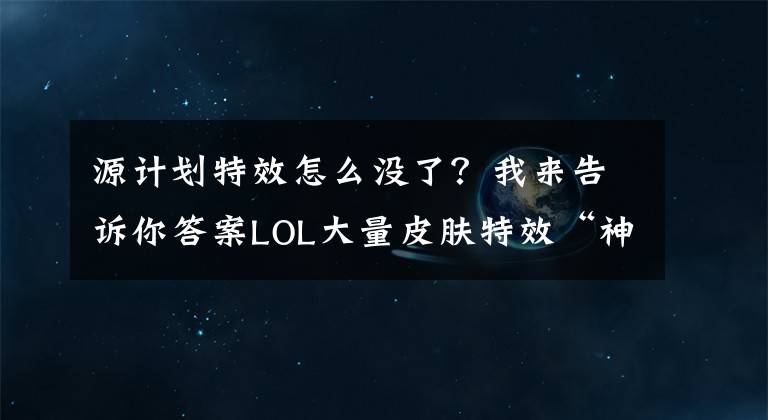 源計(jì)劃特效怎么沒(méi)了？我來(lái)告訴你答案LOL大量皮膚特效“神秘消失”，引玩家不滿