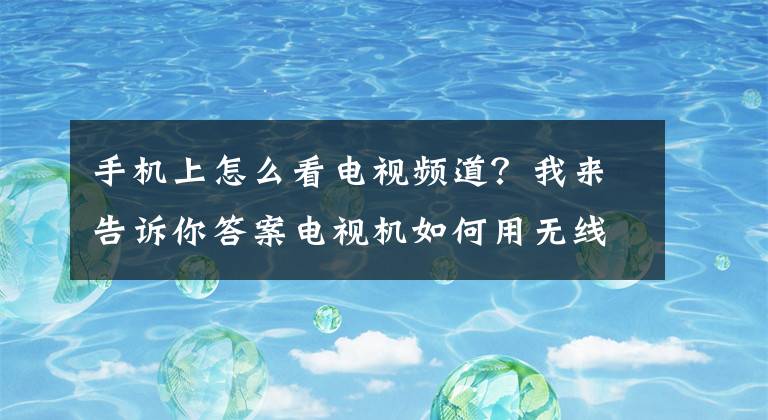 手機(jī)上怎么看電視頻道？我來告訴你答案電視機(jī)如何用無線網(wǎng)絡(luò)觀看電視臺？「小啄家庭維修客」