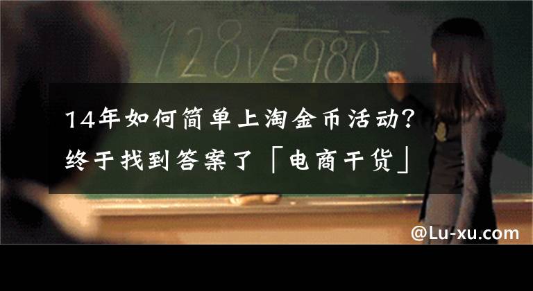 14年如何簡單上淘金幣活動？終于找到答案了「電商干貨」新手必讀之“淘金幣”史上最全玩法