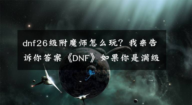 dnf26級附魔師怎么玩？我來告訴你答案《DNF》如果你是滿級附魔師，可以利用這些小招賺點金幣花！