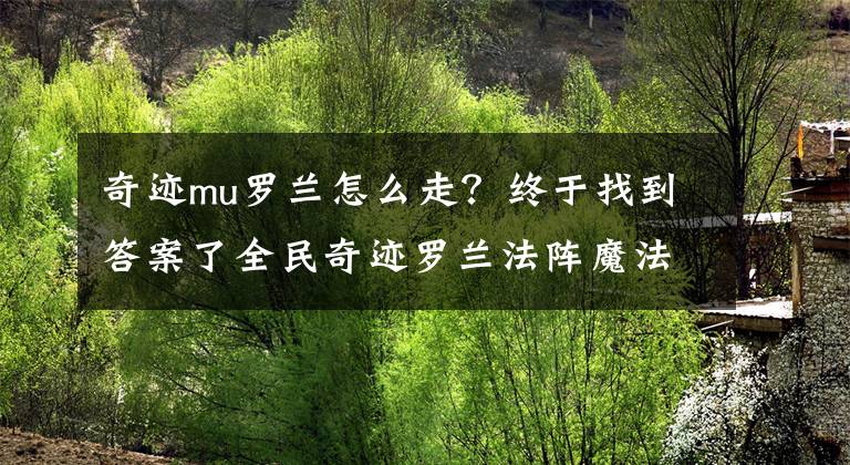 奇跡mu羅蘭怎么走？終于找到答案了全民奇跡羅蘭法陣魔法門選擇 羅蘭法陣打法