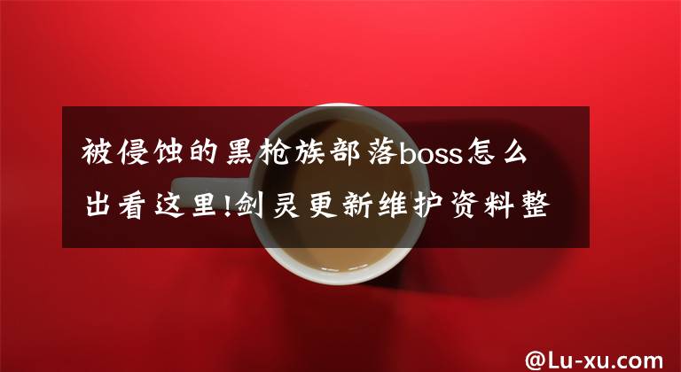 被侵蝕的黑槍族部落boss怎么出看這里!劍靈更新維護資料整理 更新內容一覽