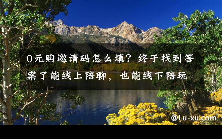 0元購邀請碼怎么填？終于找到答案了能線上陪聊，也能線下陪玩 花錢就能買的“一日男友”服務(wù)如何游走在“灰色地帶”？