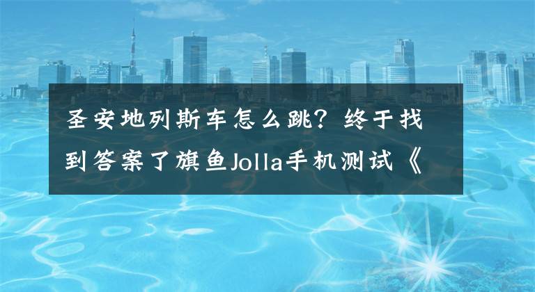 圣安地列斯車怎么跳？終于找到答案了旗魚Jolla手機(jī)測(cè)試《俠盜獵車手：圣安地列斯》