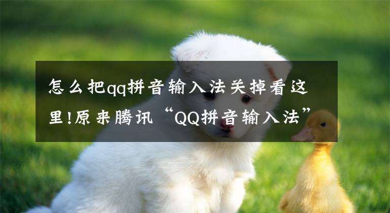 怎么把qq拼音輸入法關(guān)掉看這里!原來(lái)騰訊“QQ拼音輸入法”，已經(jīng)被搜狗吃了，將合并？