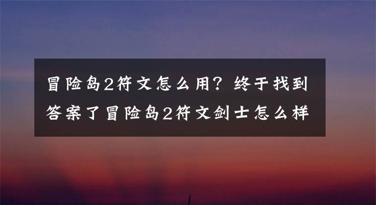 冒險(xiǎn)島2符文怎么用？終于找到答案了冒險(xiǎn)島2符文劍士怎么樣 符文劍士全面分析