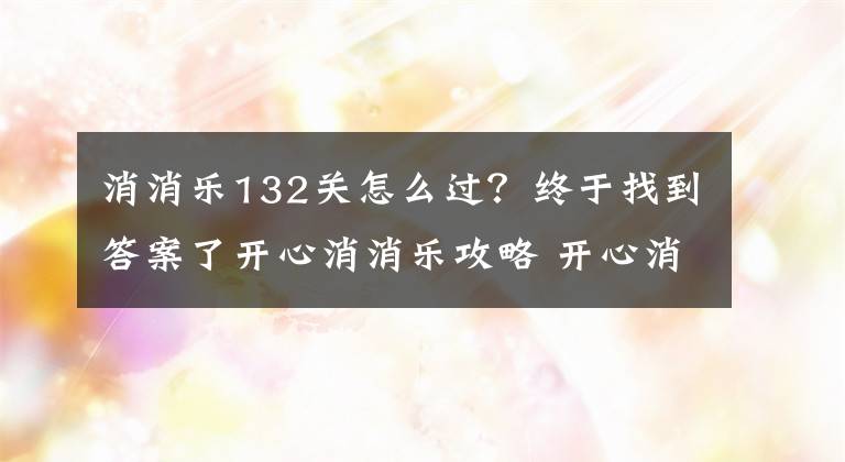 消消樂132關(guān)怎么過？終于找到答案了開心消消樂攻略 開心消消樂通關(guān)攻略