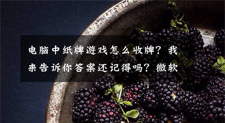 電腦中紙牌游戲怎么收牌？我來告訴你答案還記得嗎？微軟經(jīng)典紙牌游戲回歸Win10