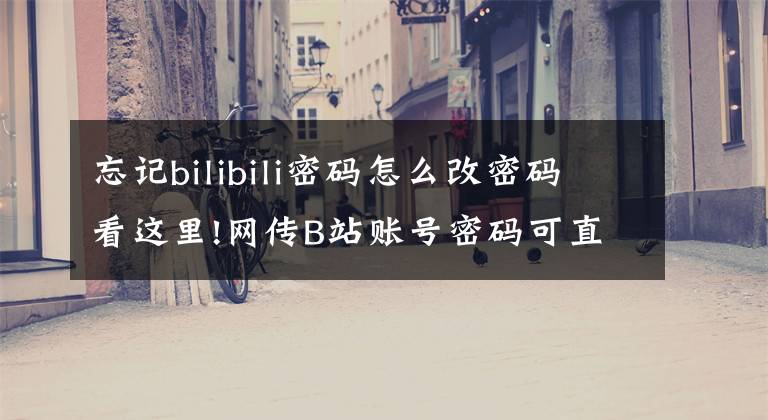 忘記bilibili密碼怎么改密碼看這里!網(wǎng)傳B站賬號(hào)密碼可直接登錄360快視頻快視頻